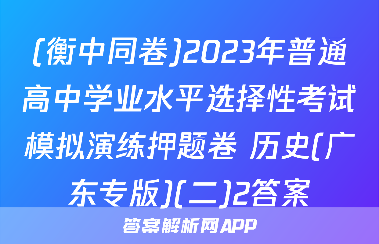 (衡中同卷)2023年普通高中学业水平选择性考试模拟演练押题卷 历史(广东专版)(二)2答案