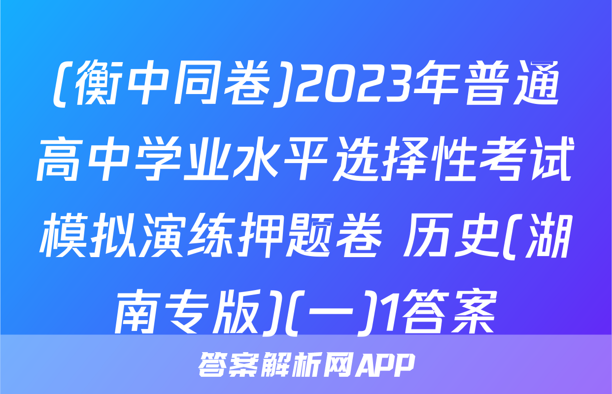 (衡中同卷)2023年普通高中学业水平选择性考试模拟演练押题卷 历史(湖南专版)(一)1答案