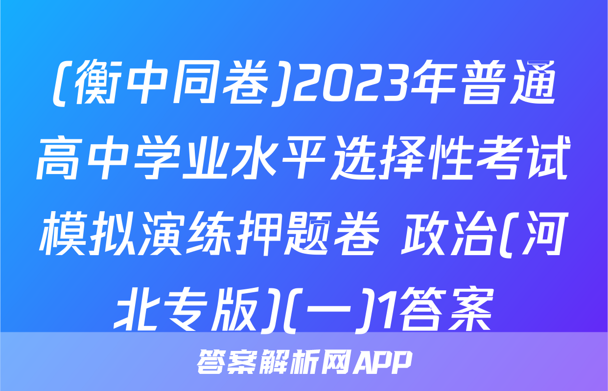(衡中同卷)2023年普通高中学业水平选择性考试模拟演练押题卷 政治(河北专版)(一)1答案