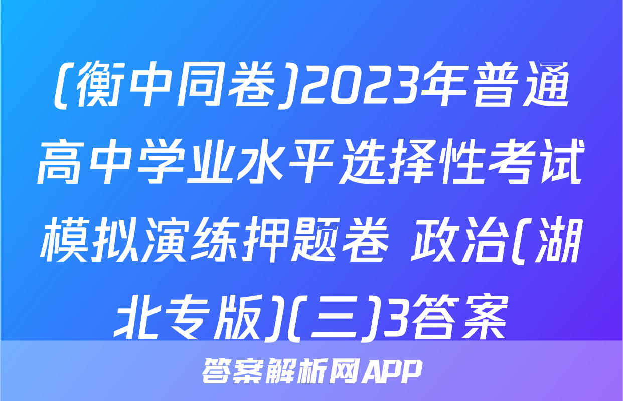 (衡中同卷)2023年普通高中学业水平选择性考试模拟演练押题卷 政治(湖北专版)(三)3答案