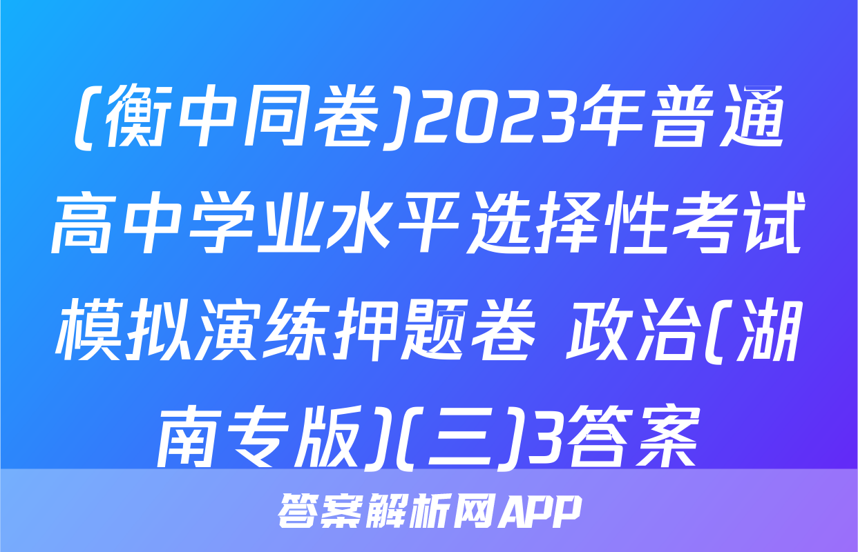 (衡中同卷)2023年普通高中学业水平选择性考试模拟演练押题卷 政治(湖南专版)(三)3答案