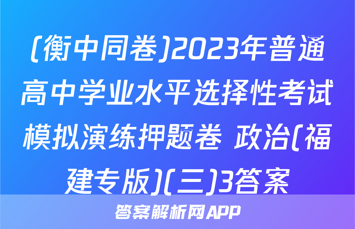 (衡中同卷)2023年普通高中学业水平选择性考试模拟演练押题卷 政治(福建专版)(三)3答案