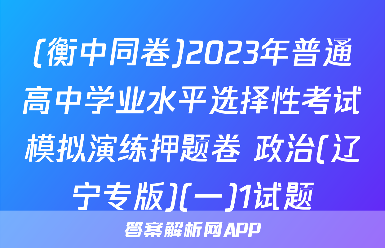 (衡中同卷)2023年普通高中学业水平选择性考试模拟演练押题卷 政治(辽宁专版)(一)1试题