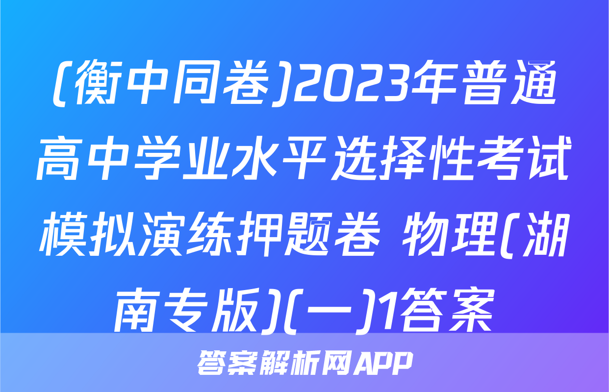(衡中同卷)2023年普通高中学业水平选择性考试模拟演练押题卷 物理(湖南专版)(一)1答案