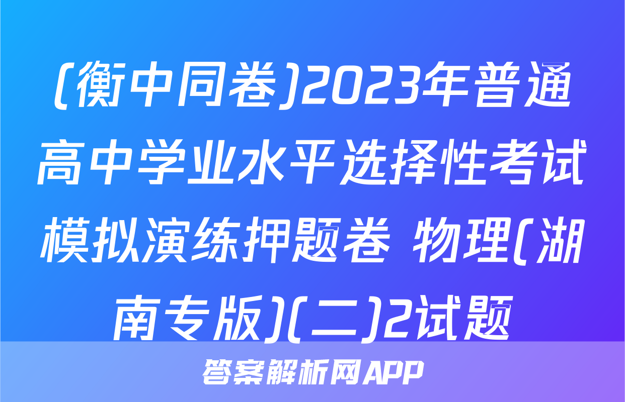 (衡中同卷)2023年普通高中学业水平选择性考试模拟演练押题卷 物理(湖南专版)(二)2试题