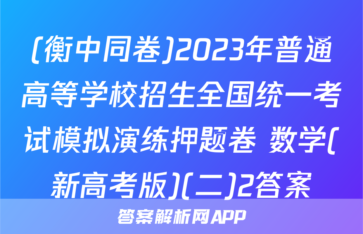 (衡中同卷)2023年普通高等学校招生全国统一考试模拟演练押题卷 数学(新高考版)(二)2答案