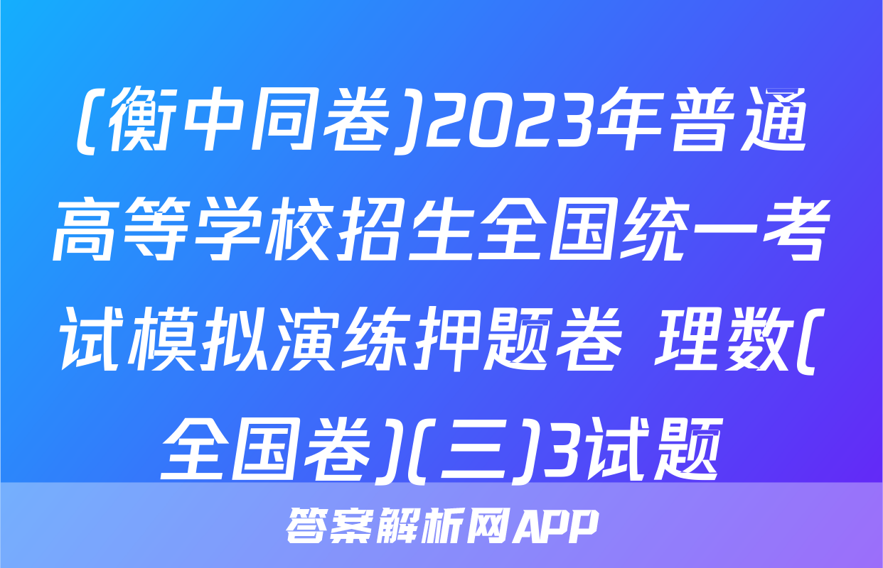 (衡中同卷)2023年普通高等学校招生全国统一考试模拟演练押题卷 理数(全国卷)(三)3试题