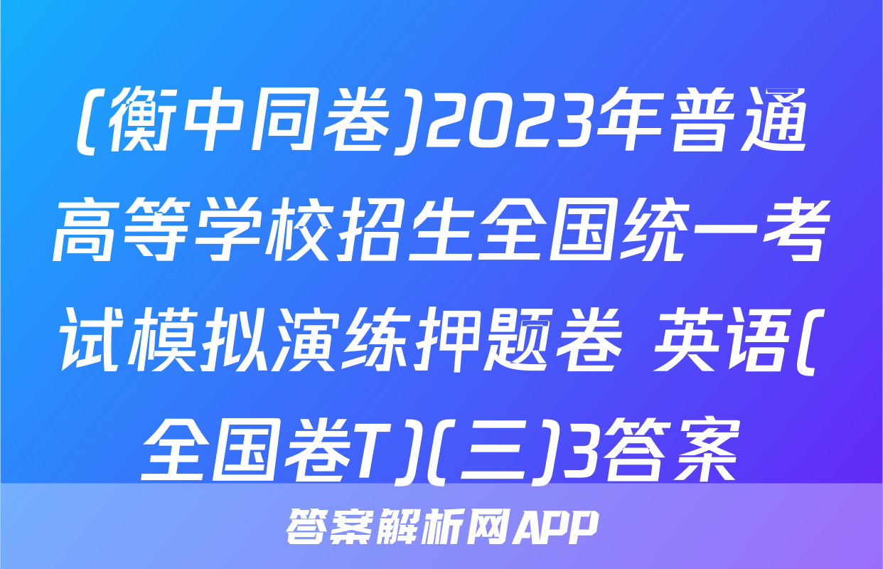 (衡中同卷)2023年普通高等学校招生全国统一考试模拟演练押题卷 英语(全国卷T)(三)3答案