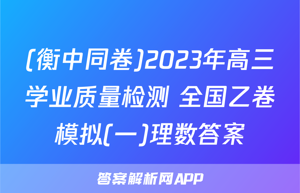 (衡中同卷)2023年高三学业质量检测 全国乙卷模拟(一)理数答案