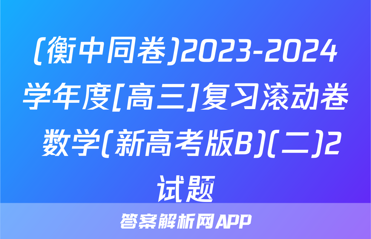 (衡中同卷)2023-2024学年度[高三]复习滚动卷 数学(新高考版B)(二)2试题