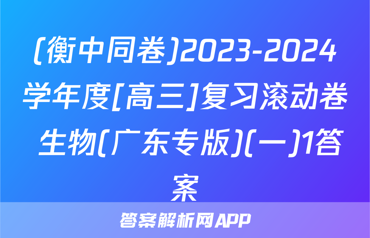 (衡中同卷)2023-2024学年度[高三]复习滚动卷 生物(广东专版)(一)1答案