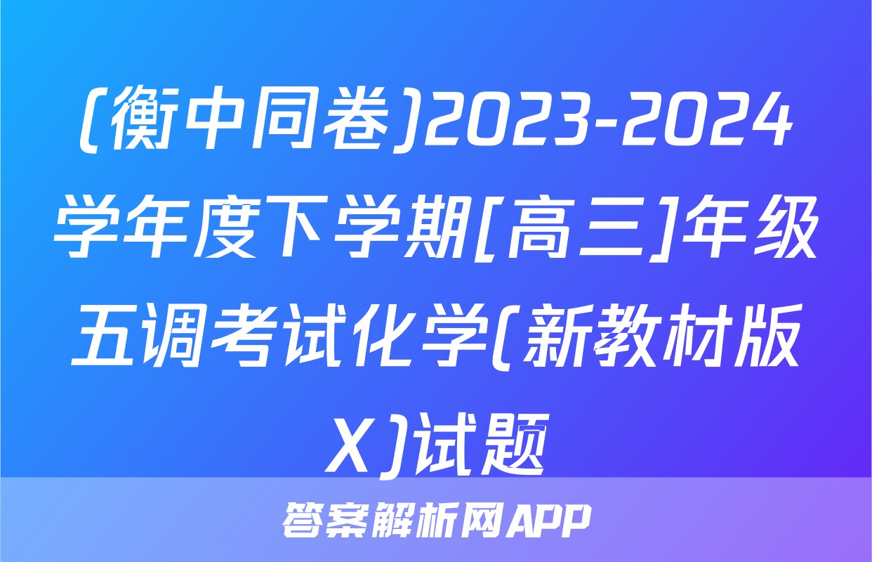 (衡中同卷)2023-2024学年度下学期[高三]年级五调考试化学(新教材版X)试题
