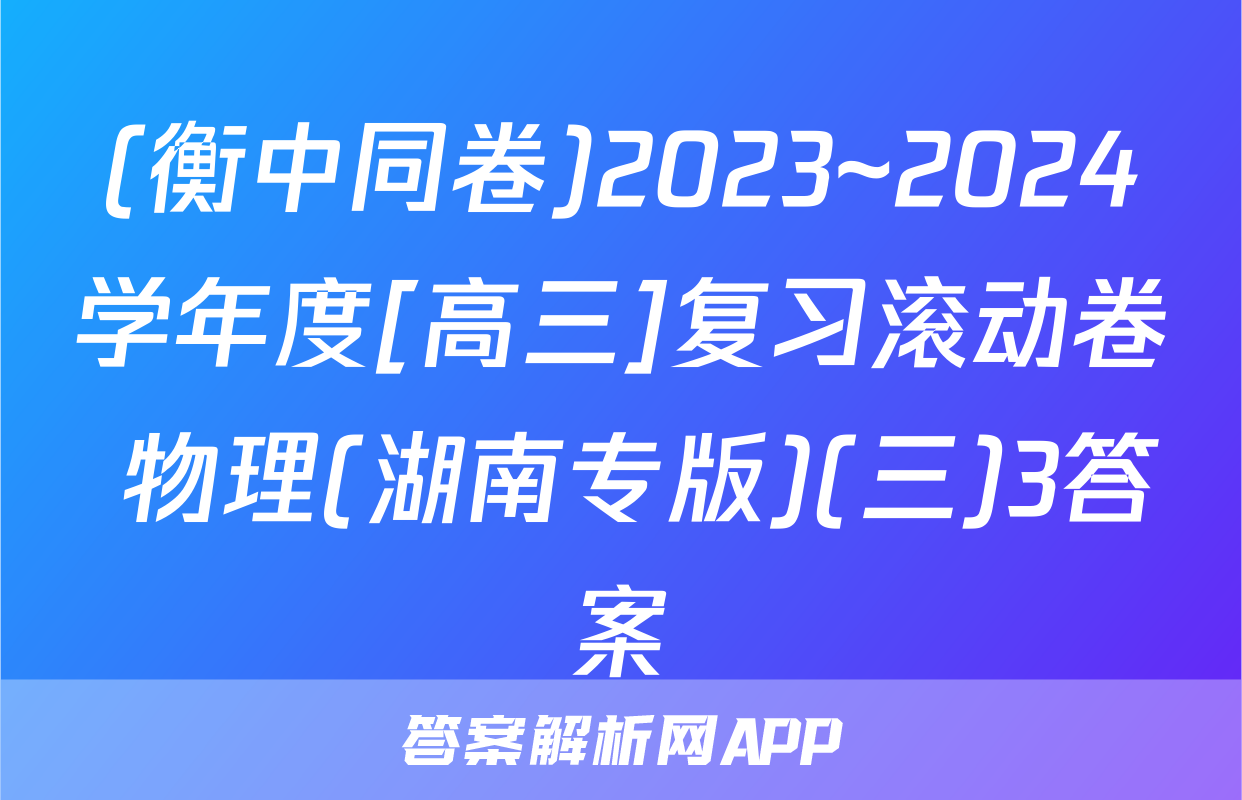 (衡中同卷)2023~2024学年度[高三]复习滚动卷 物理(湖南专版)(三)3答案