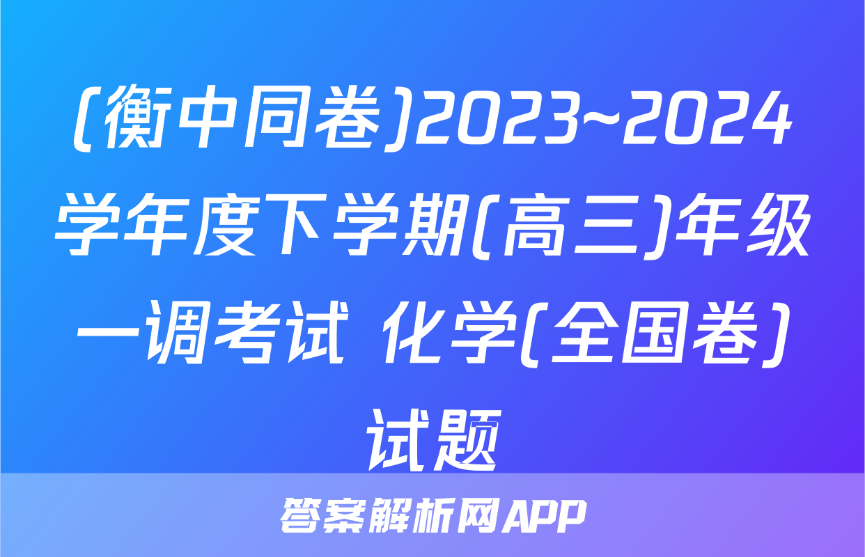 (衡中同卷)2023~2024学年度下学期(高三)年级一调考试 化学(全国卷)试题