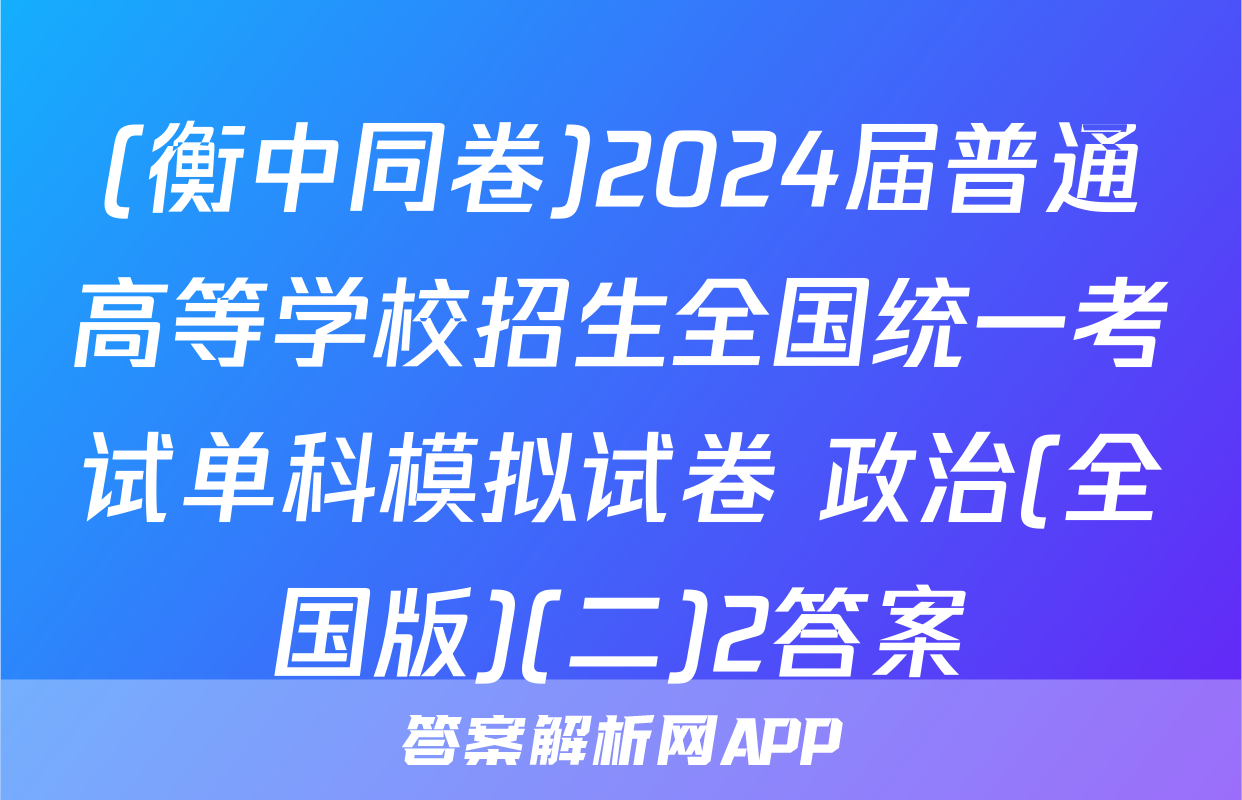 (衡中同卷)2024届普通高等学校招生全国统一考试单科模拟试卷 政治(全国版)(二)2答案