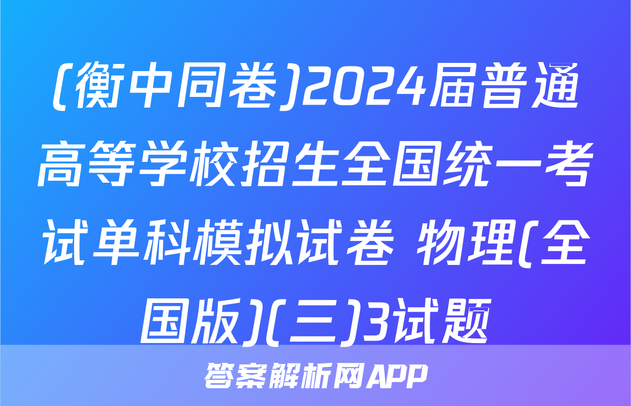 (衡中同卷)2024届普通高等学校招生全国统一考试单科模拟试卷 物理(全国版)(三)3试题