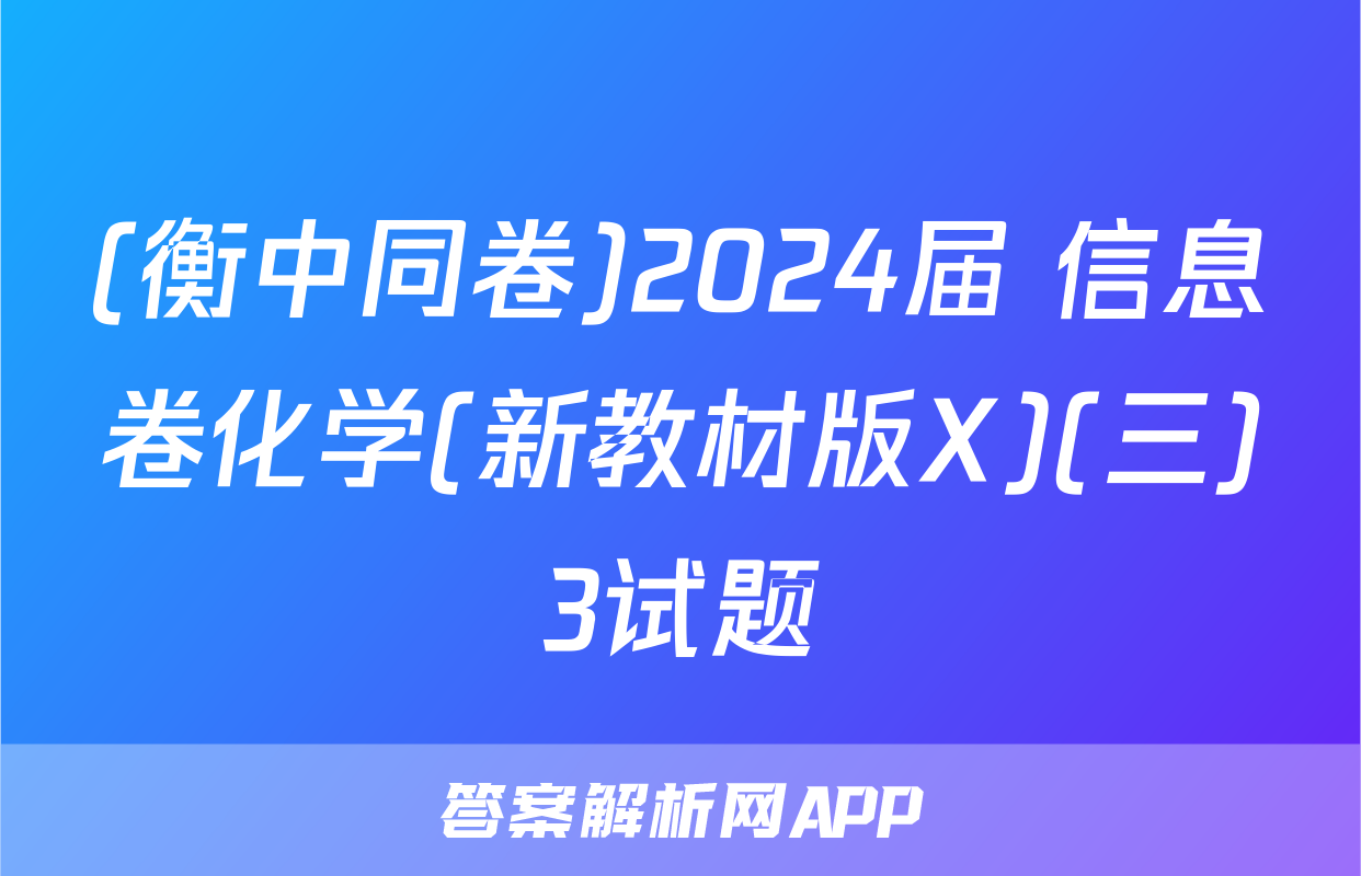 (衡中同卷)2024届 信息卷化学(新教材版X)(三)3试题