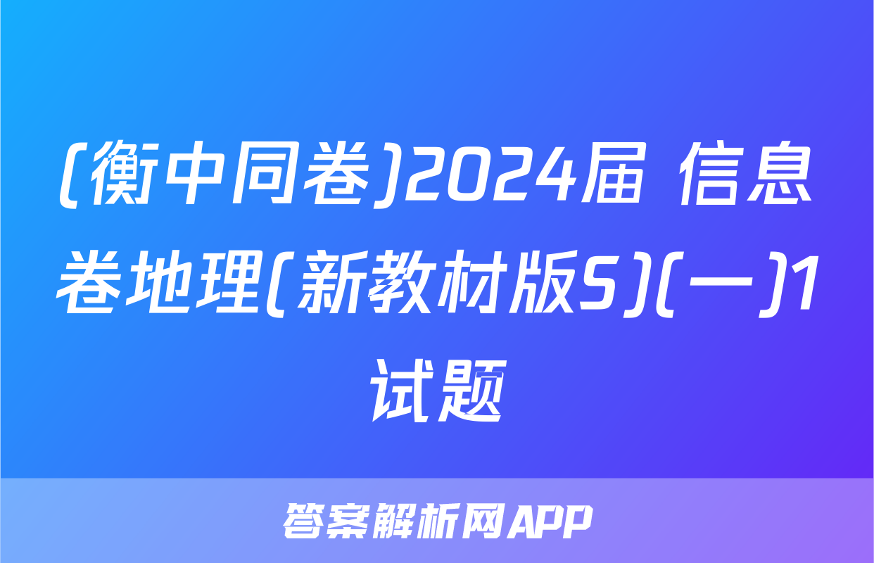 (衡中同卷)2024届 信息卷地理(新教材版S)(一)1试题