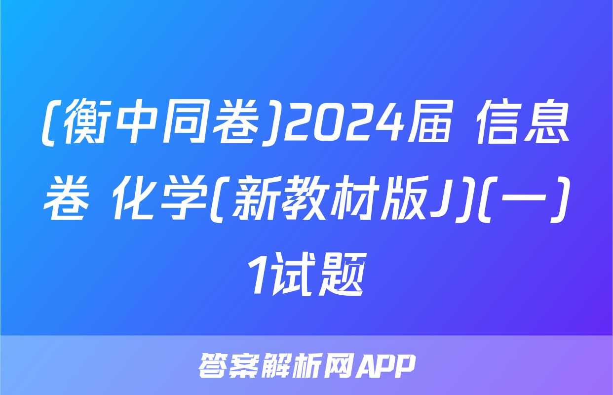(衡中同卷)2024届 信息卷 化学(新教材版J)(一)1试题