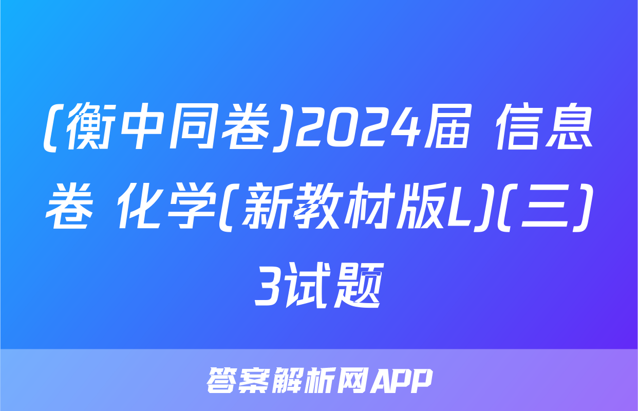 (衡中同卷)2024届 信息卷 化学(新教材版L)(三)3试题