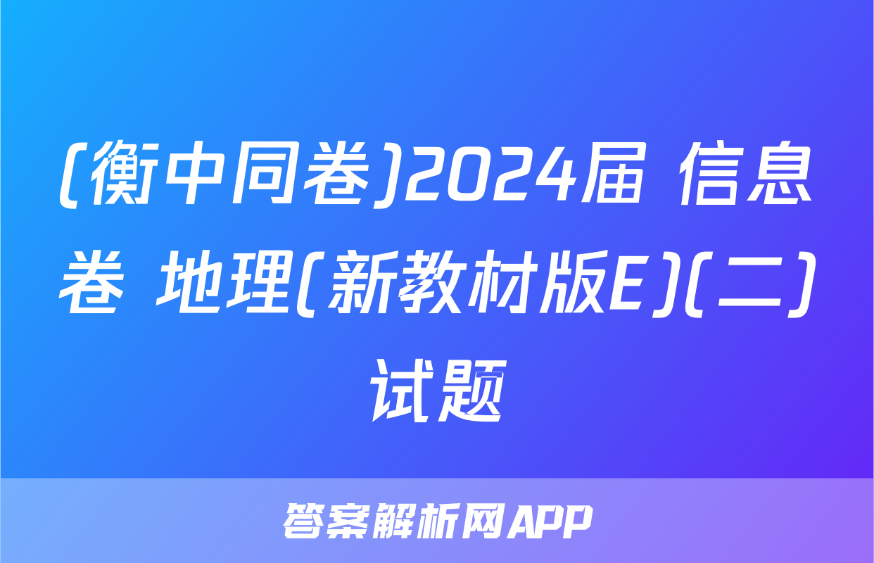 (衡中同卷)2024届 信息卷 地理(新教材版E)(二)试题