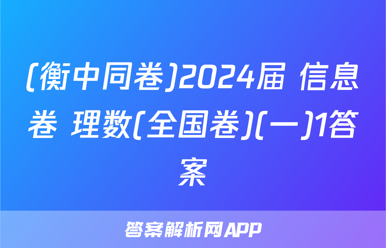 (衡中同卷)2024届 信息卷 理数(全国卷)(一)1答案