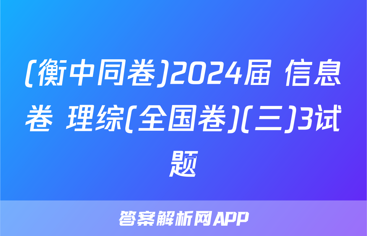 (衡中同卷)2024届 信息卷 理综(全国卷)(三)3试题