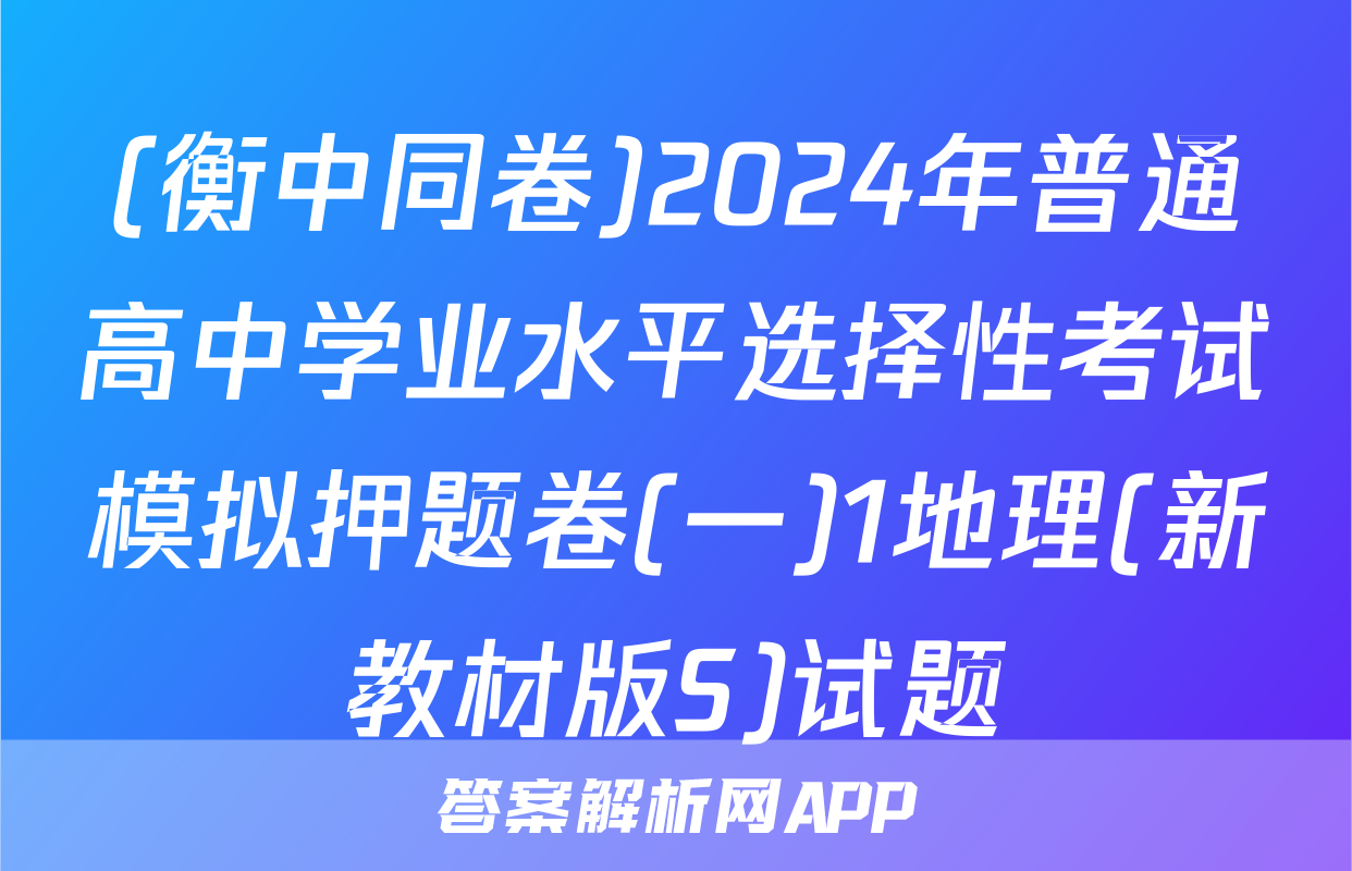 (衡中同卷)2024年普通高中学业水平选择性考试模拟押题卷(一)1地理(新教材版S)试题