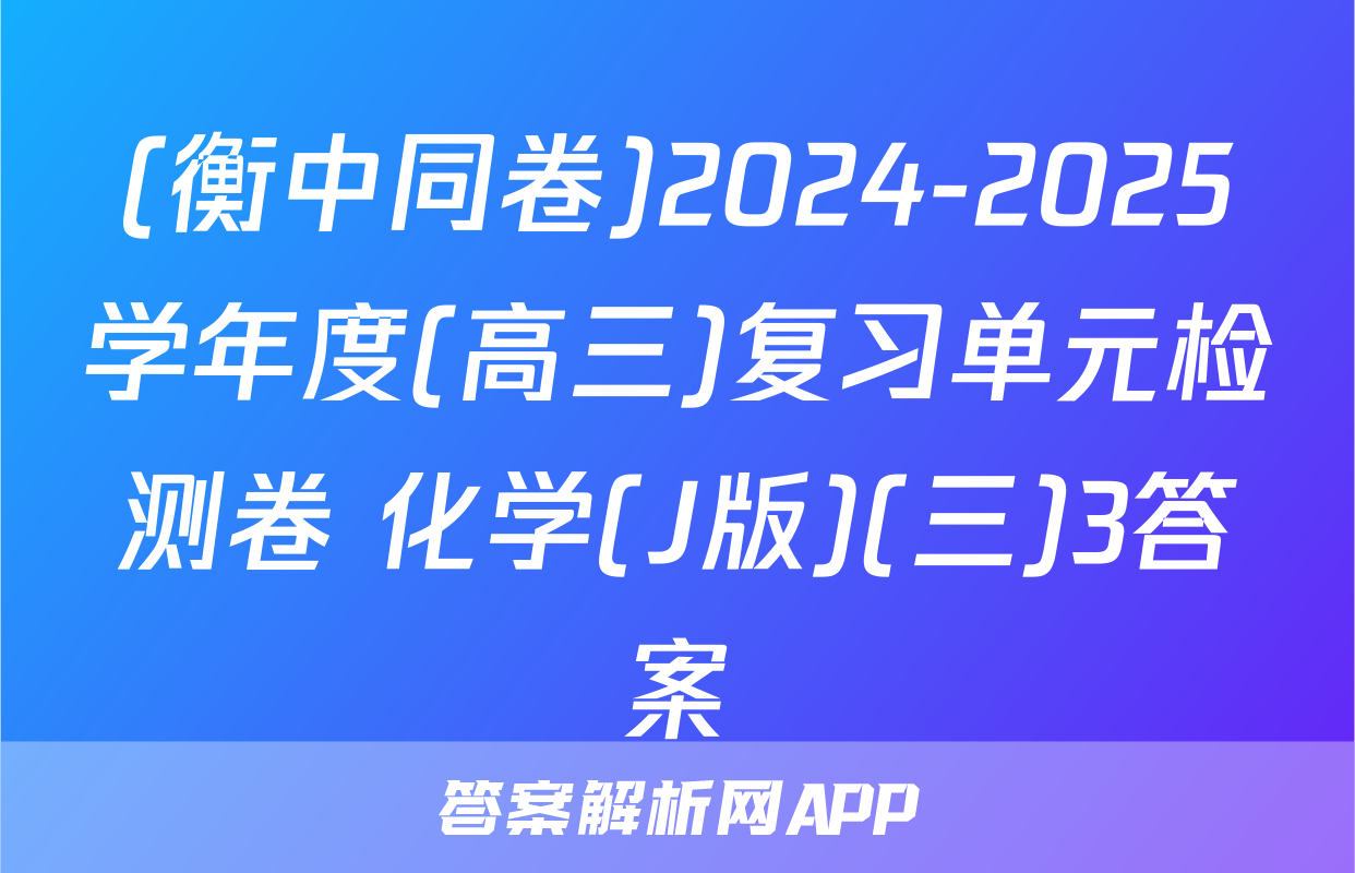 (衡中同卷)2024-2025学年度(高三)复习单元检测卷 化学(J版)(三)3答案