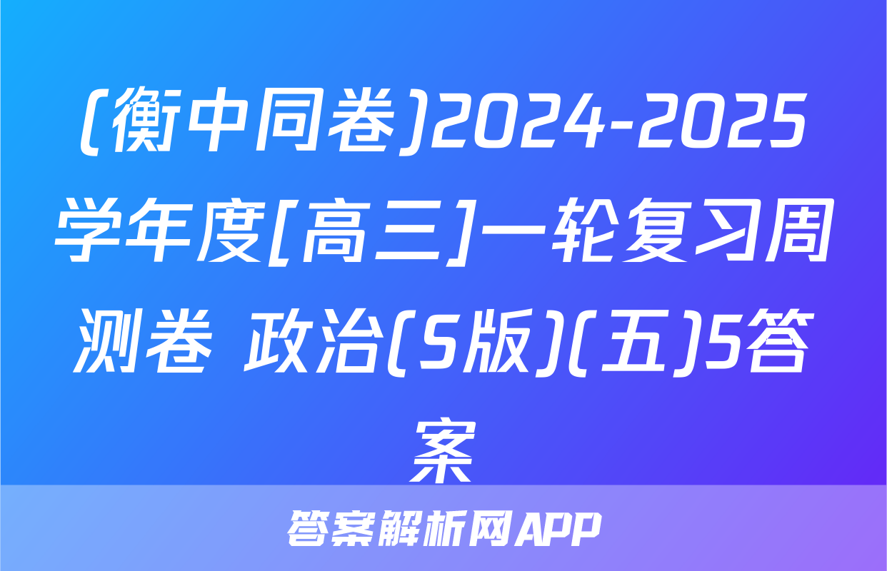 (衡中同卷)2024-2025学年度[高三]一轮复习周测卷 政治(S版)(五)5答案