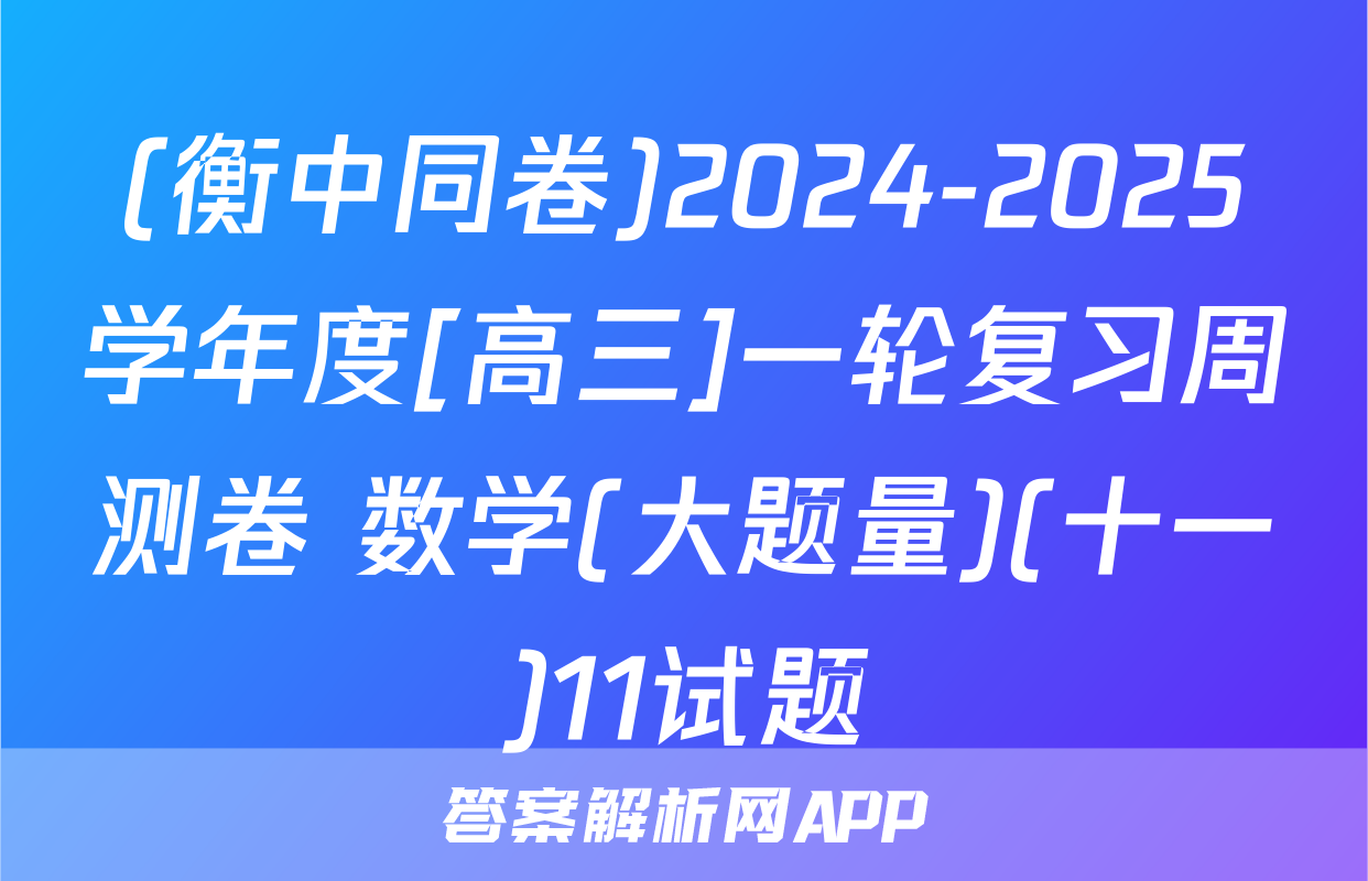 (衡中同卷)2024-2025学年度[高三]一轮复习周测卷 数学(大题量)(十一)11试题