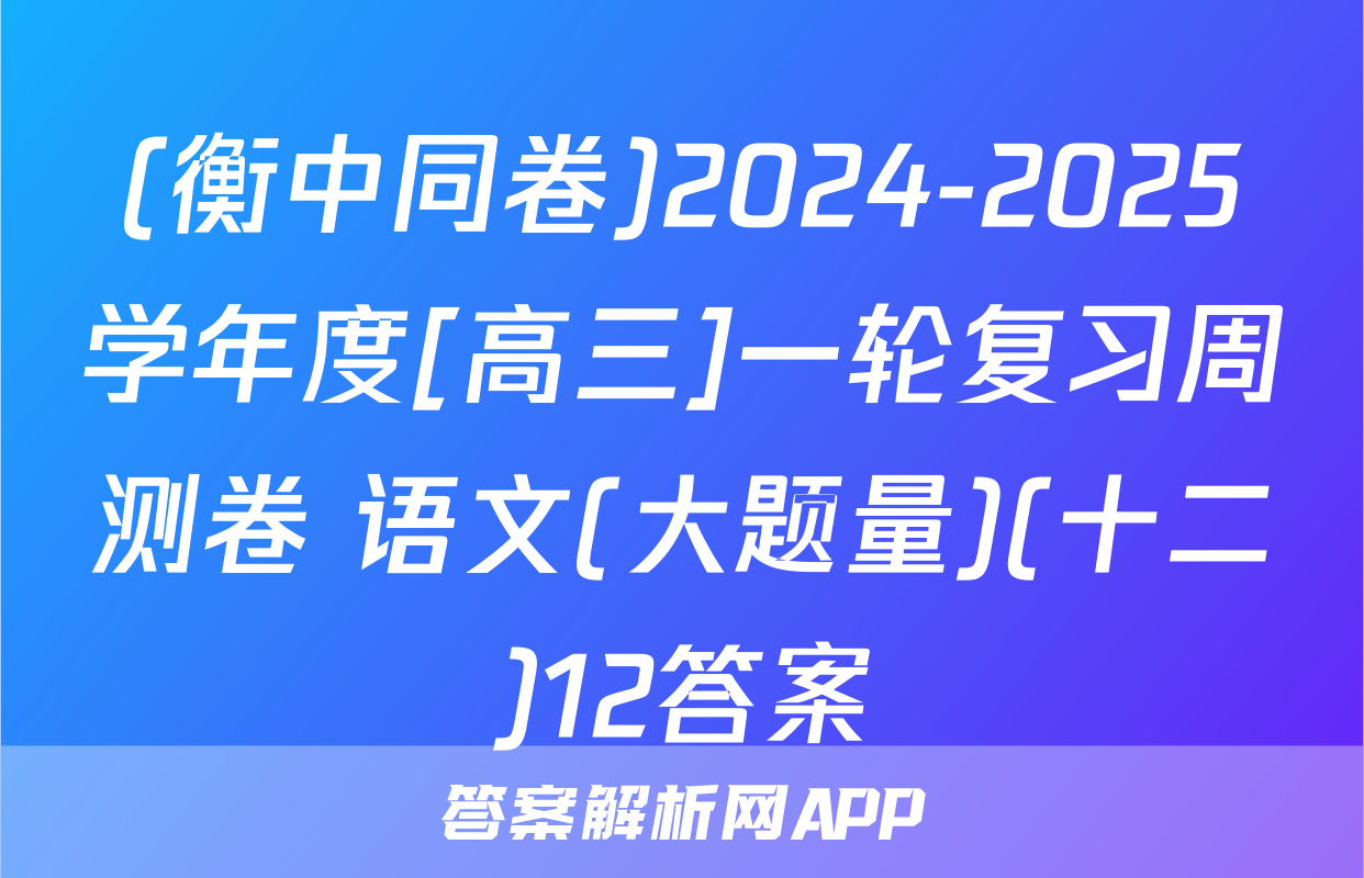 (衡中同卷)2024-2025学年度[高三]一轮复习周测卷 语文(大题量)(十二)12答案
