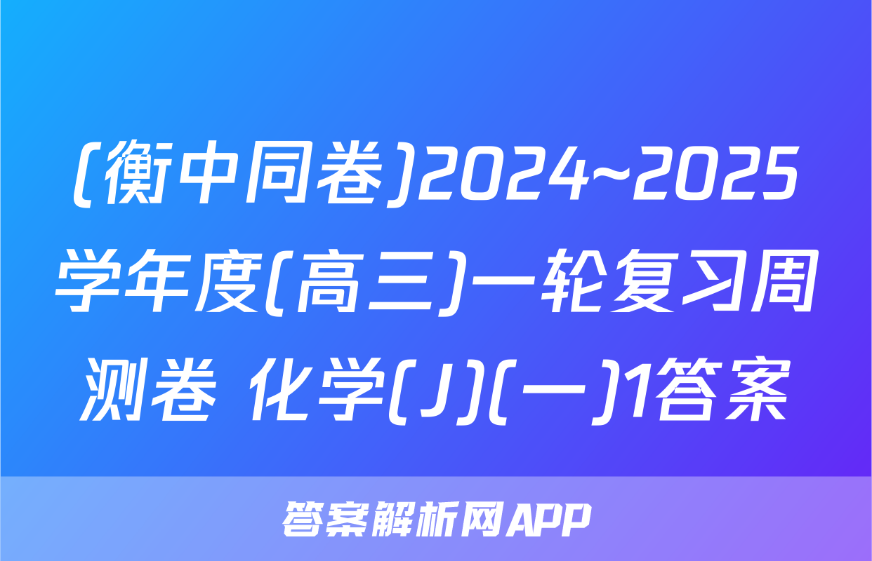 (衡中同卷)2024~2025学年度(高三)一轮复习周测卷 化学(J)(一)1答案