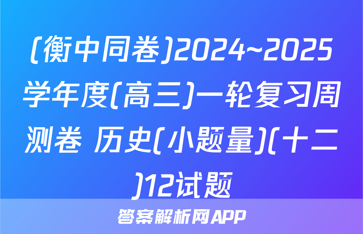 (衡中同卷)2024~2025学年度(高三)一轮复习周测卷 历史(小题量)(十二)12试题