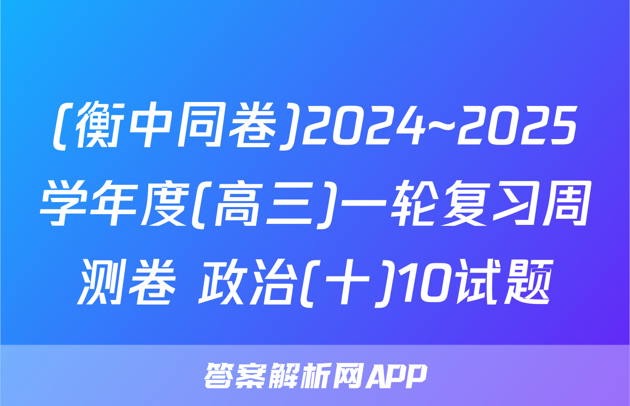 (衡中同卷)2024~2025学年度(高三)一轮复习周测卷 政治(十)10试题