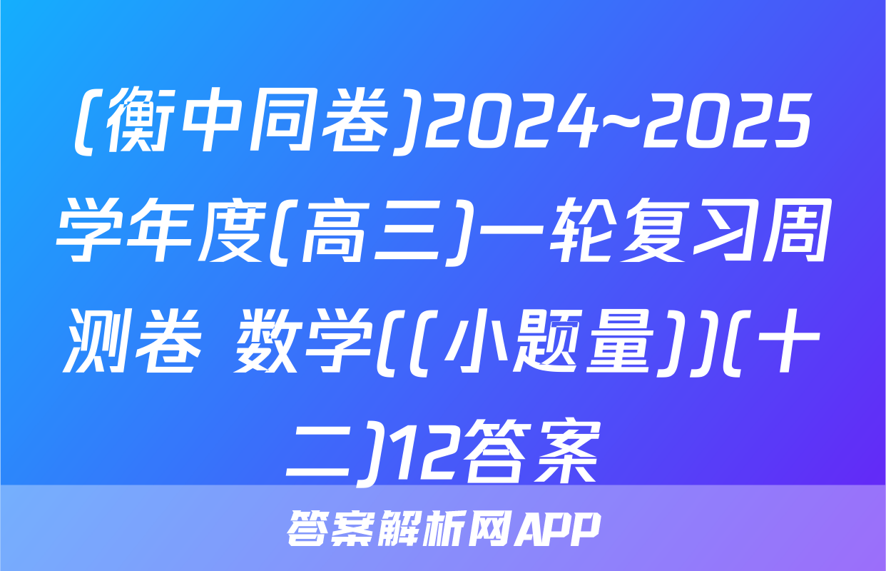 (衡中同卷)2024~2025学年度(高三)一轮复习周测卷 数学((小题量))(十二)12答案