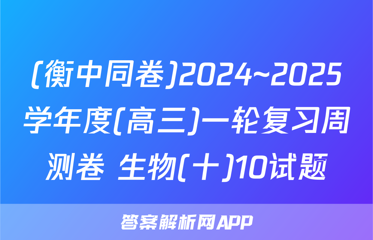 (衡中同卷)2024~2025学年度(高三)一轮复习周测卷 生物(十)10试题