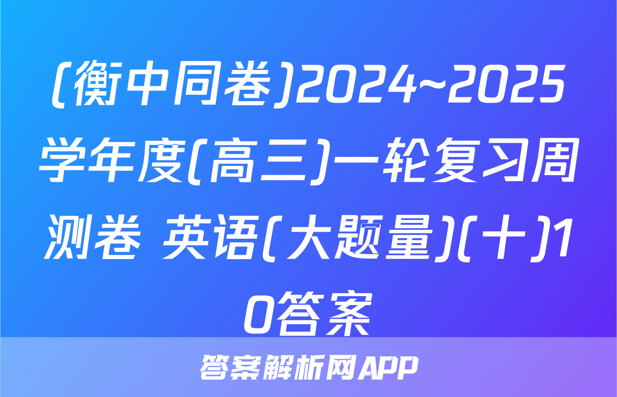 (衡中同卷)2024~2025学年度(高三)一轮复习周测卷 英语(大题量)(十)10答案