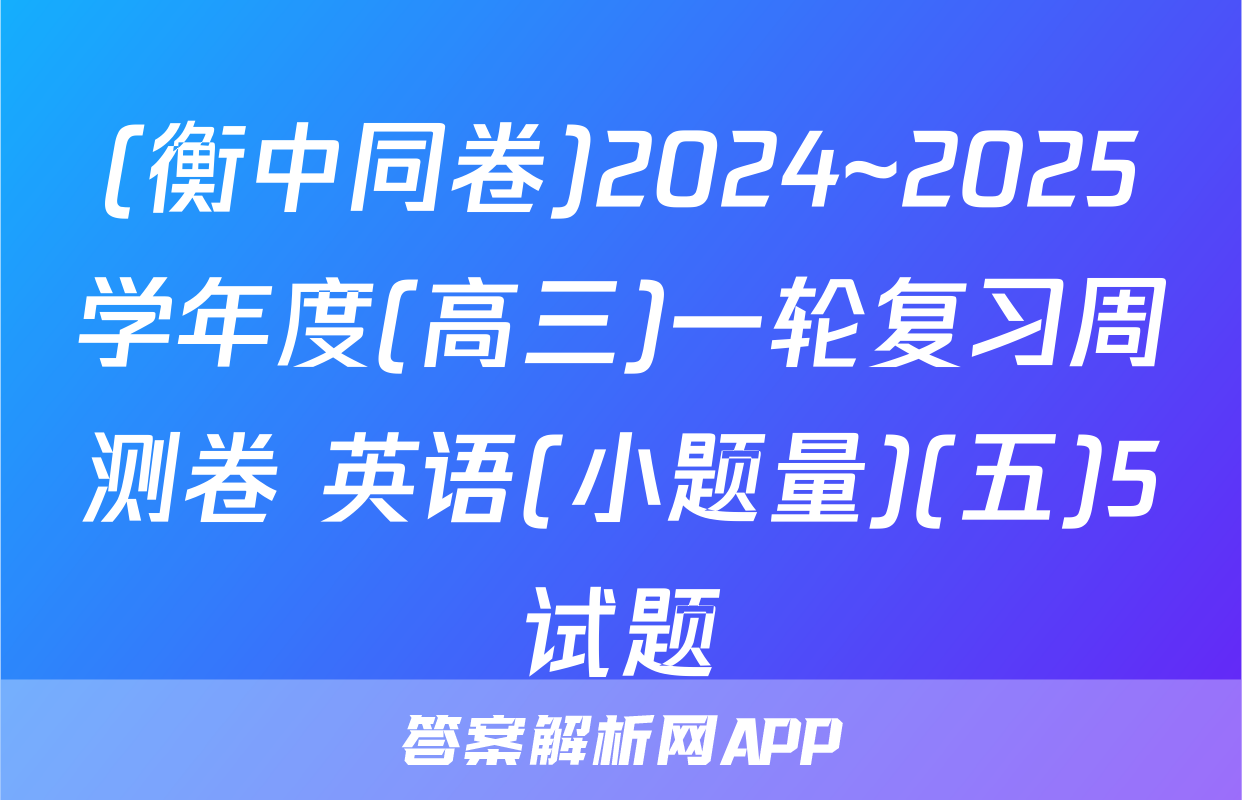 (衡中同卷)2024~2025学年度(高三)一轮复习周测卷 英语(小题量)(五)5试题