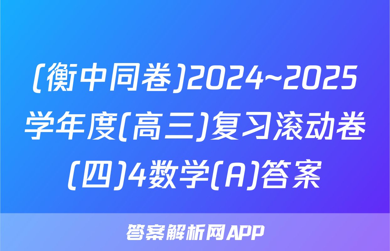 (衡中同卷)2024~2025学年度(高三)复习滚动卷(四)4数学(A)答案