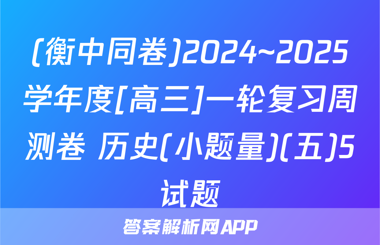 (衡中同卷)2024~2025学年度[高三]一轮复习周测卷 历史(小题量)(五)5试题