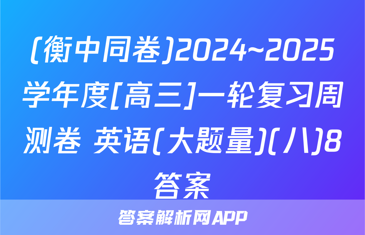 (衡中同卷)2024~2025学年度[高三]一轮复习周测卷 英语(大题量)(八)8答案