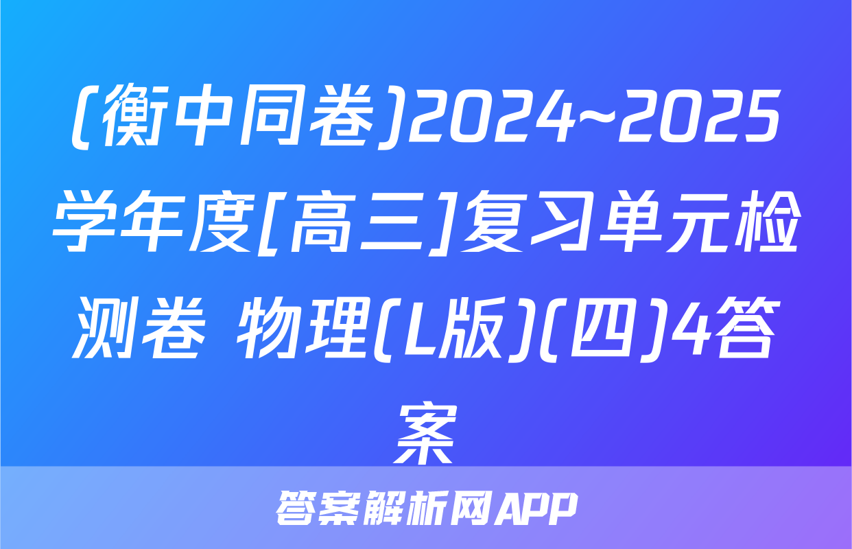 (衡中同卷)2024~2025学年度[高三]复习单元检测卷 物理(L版)(四)4答案