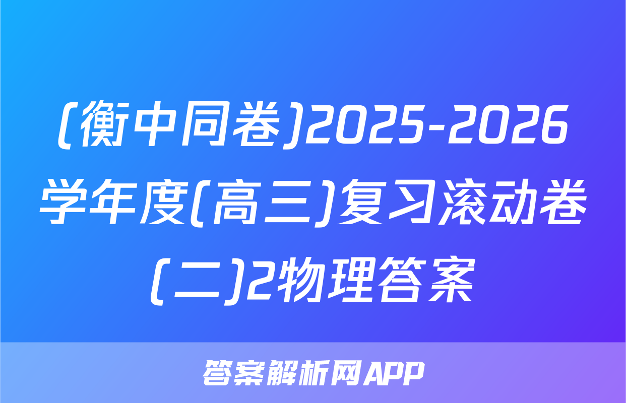 (衡中同卷)2025-2026学年度(高三)复习滚动卷(二)2物理答案