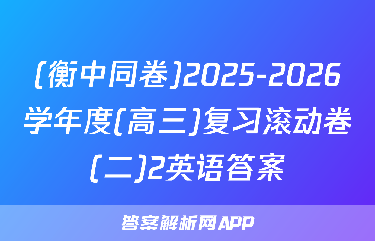 (衡中同卷)2025-2026学年度(高三)复习滚动卷(二)2英语答案
