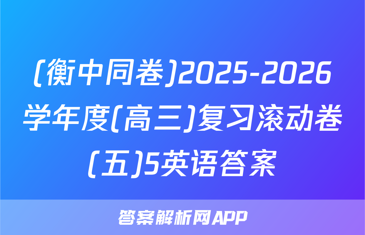 (衡中同卷)2025-2026学年度(高三)复习滚动卷(五)5英语答案