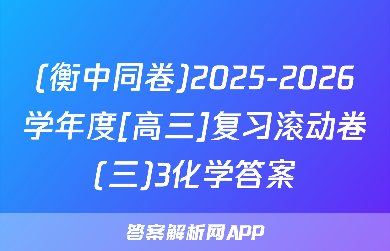 (衡中同卷)2025-2026学年度[高三]复习滚动卷(三)3化学答案