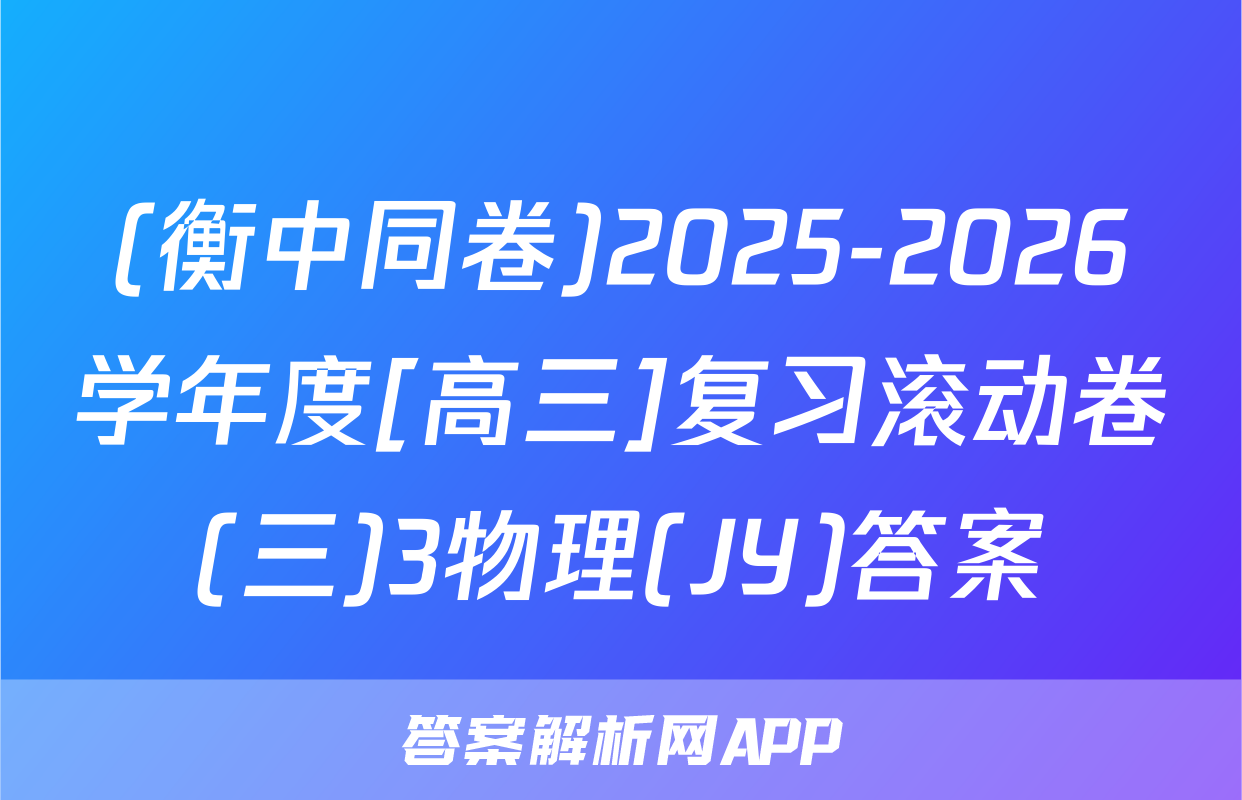 (衡中同卷)2025-2026学年度[高三]复习滚动卷(三)3物理(JY)答案