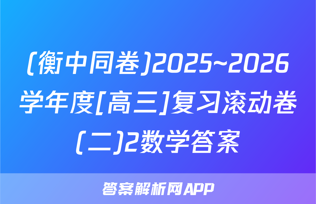 (衡中同卷)2025~2026学年度[高三]复习滚动卷(二)2数学答案
