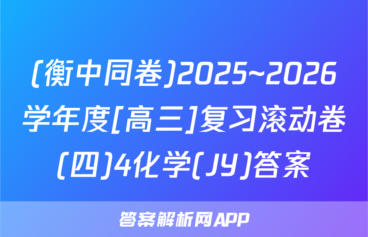 (衡中同卷)2025~2026学年度[高三]复习滚动卷(四)4化学(JY)答案